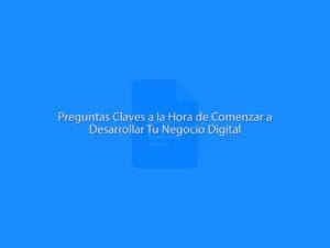 Preguntas Claves a la Hora de Comenzar a Desarrollar Tu Negocio Digital