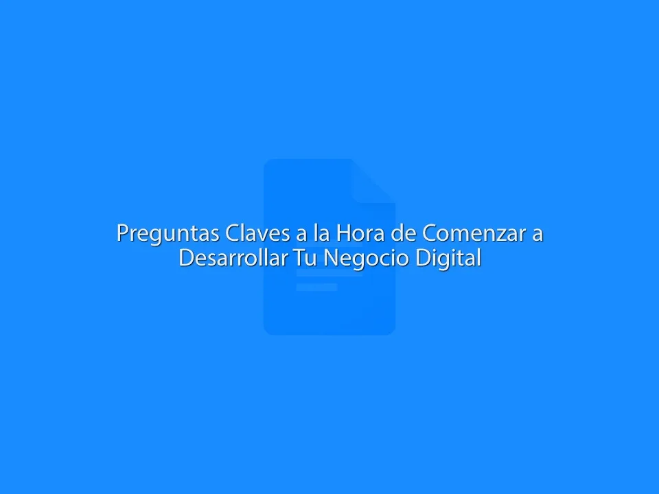 Preguntas Claves a la Hora de Comenzar a Desarrollar Tu Negocio Digital